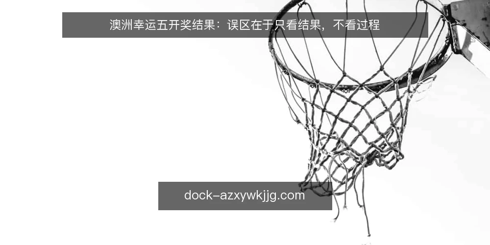 澳洲幸运五开奖结果：误区在于只看结果，不看过程 — 场景设定：一个只看开奖结果的玩家 配图
