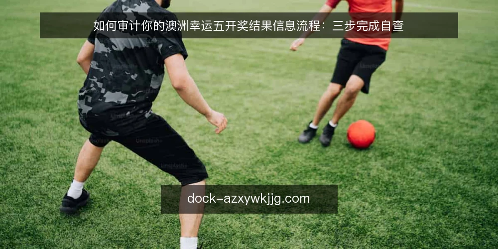 如何审计你的澳洲幸运五开奖结果信息流程:三步完成自查 — 为什么现在需要审计开奖结果信息流程 配图