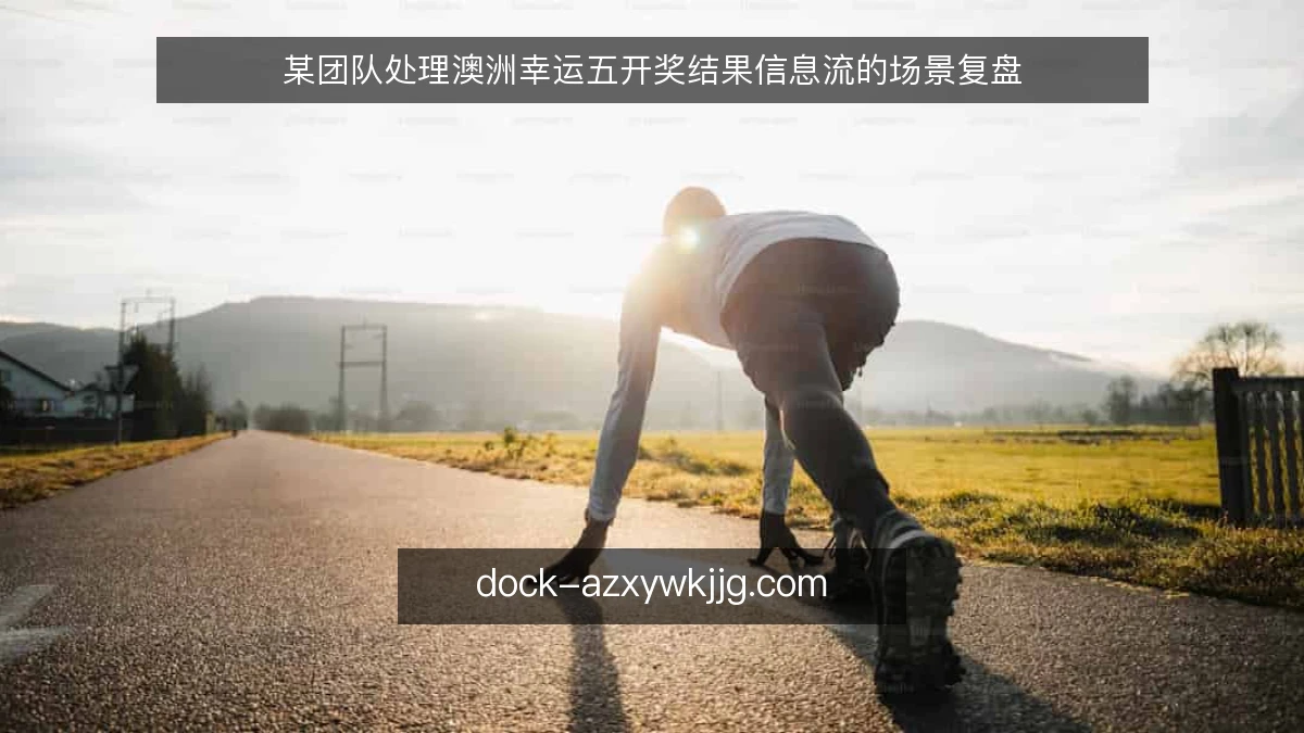 某团队处理澳洲幸运五开奖结果信息流的场景复盘