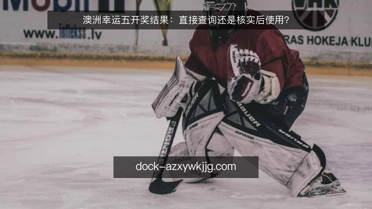 澳洲幸运五开奖结果：直接查询还是核实后使用？