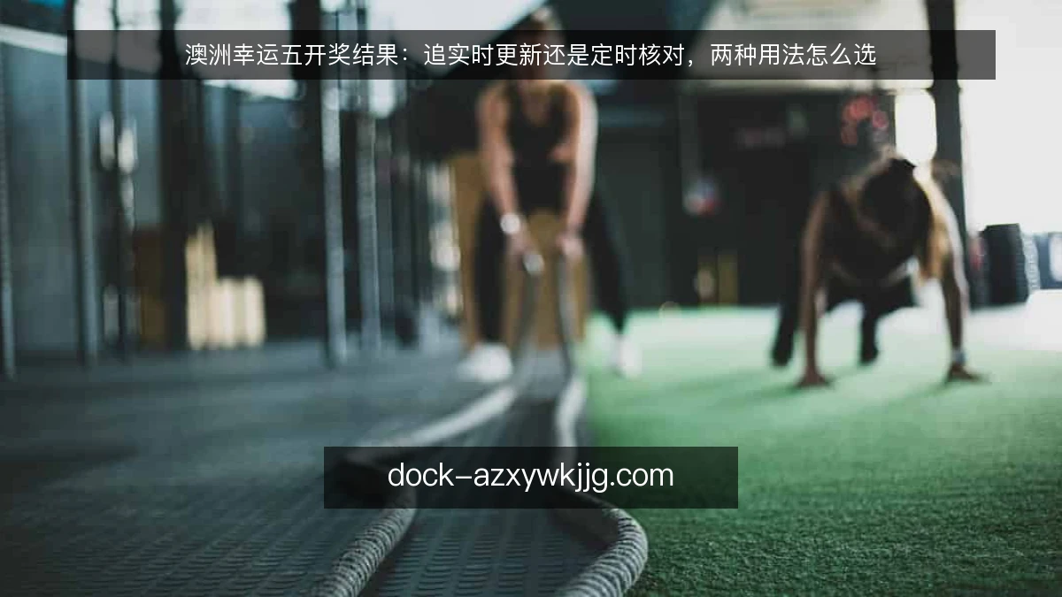澳洲幸运五开奖结果：追实时更新还是定时核对，两种用法怎么选