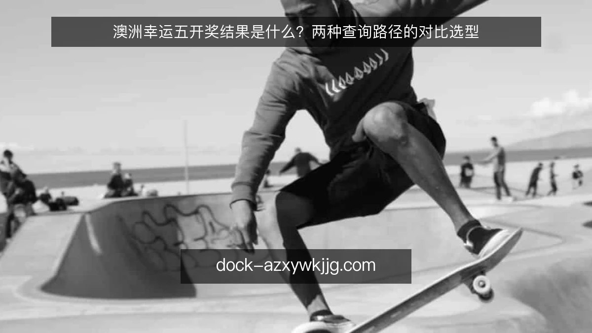 澳洲幸运五开奖结果是什么？两种查询路径的对比选型