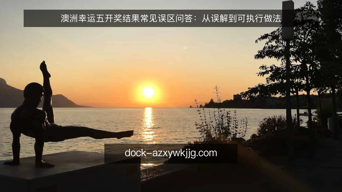 澳洲幸运五开奖结果常见误区问答:从误解到可执行做法