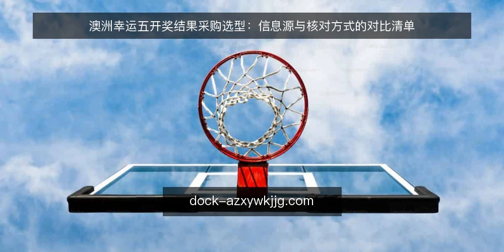 澳洲幸运五开奖结果采购选型:信息源与核对方式的对比清单 — 先定选型标准:澳洲幸运五开奖结果要满足哪些必备条件 配图
