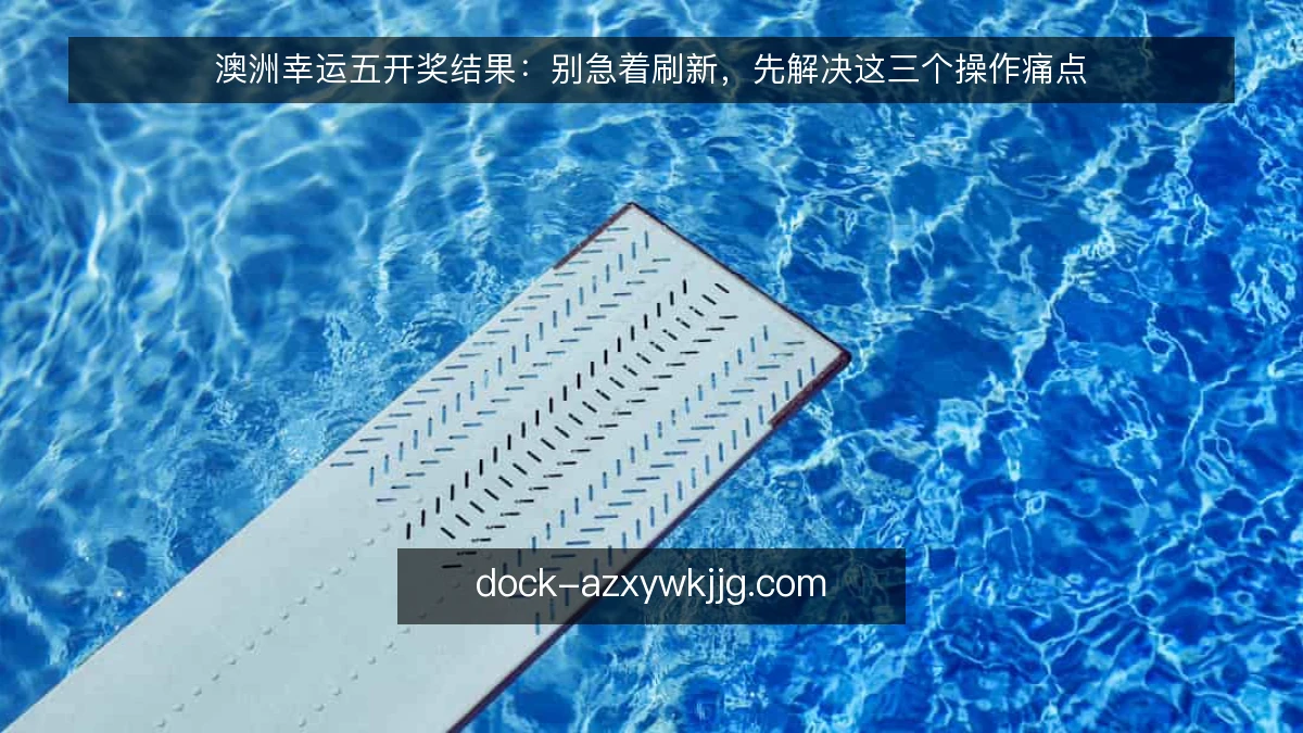 澳洲幸运五开奖结果:别急着刷新,先解决这三个操作痛点