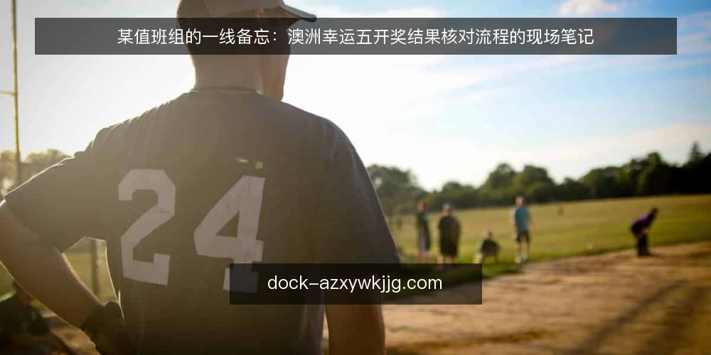 某值班组的一线备忘:澳洲幸运五开奖结果核对流程的现场笔记 — 现场先看哪些信号 配图