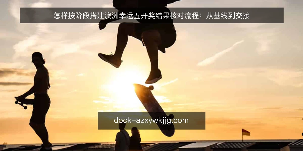怎样按阶段搭建澳洲幸运五开奖结果核对流程：从基线到交接 — 先立基线：把澳洲幸运五开奖结果的信息起点写清楚 配图