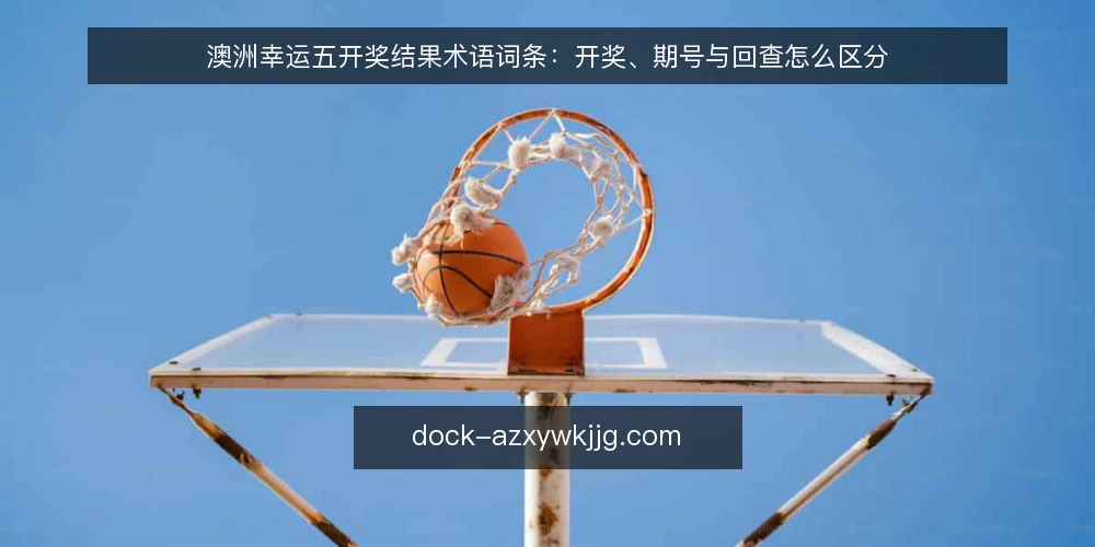 澳洲幸运五开奖结果术语词条:开奖、期号与回查怎么区分 — 开奖结果与开奖号码是指什么 配图