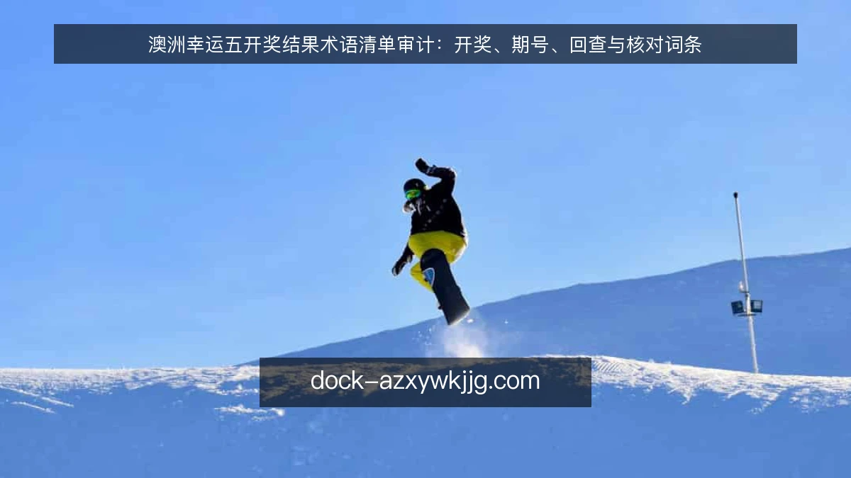 澳洲幸运五开奖结果术语清单审计:开奖、期号、回查与核对词条