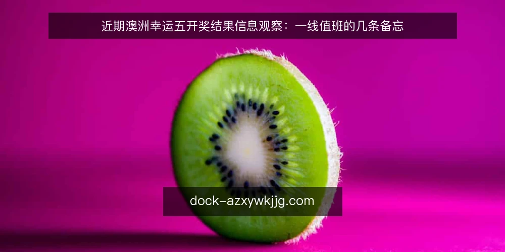 近期澳洲幸运五开奖结果信息观察：一线值班的几条备忘 — 近期要盯的信号 配图