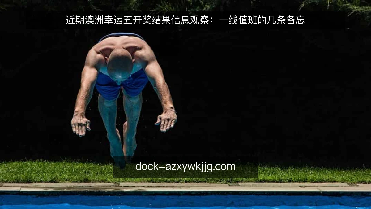 近期澳洲幸运五开奖结果信息观察：一线值班的几条备忘