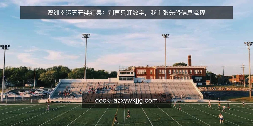 澳洲幸运五开奖结果：别再只盯数字，我主张先修信息流程 — 值班现场的真实处境 配图