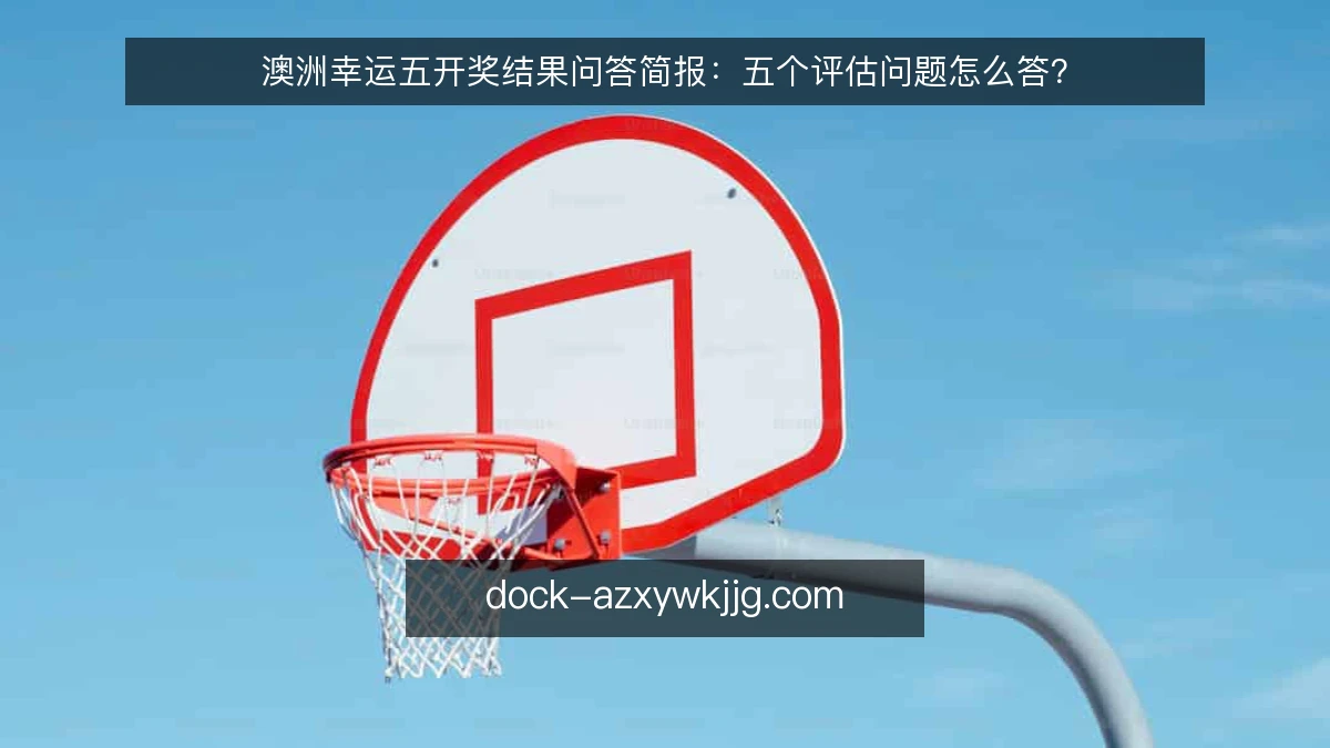 澳洲幸运五开奖结果问答简报:五个评估问题怎么答?