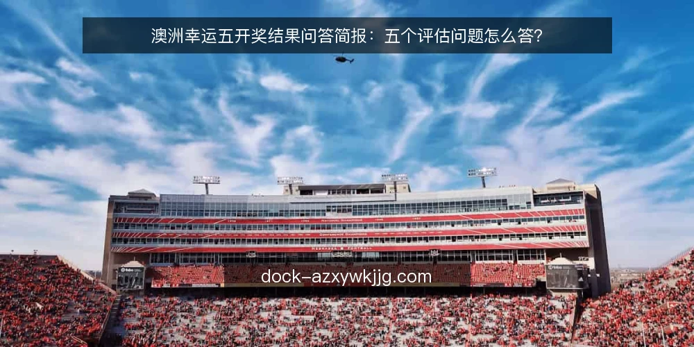 澳洲幸运五开奖结果问答简报:五个评估问题怎么答? — 先把需求说清楚:你要解决的是哪一类问题? 配图