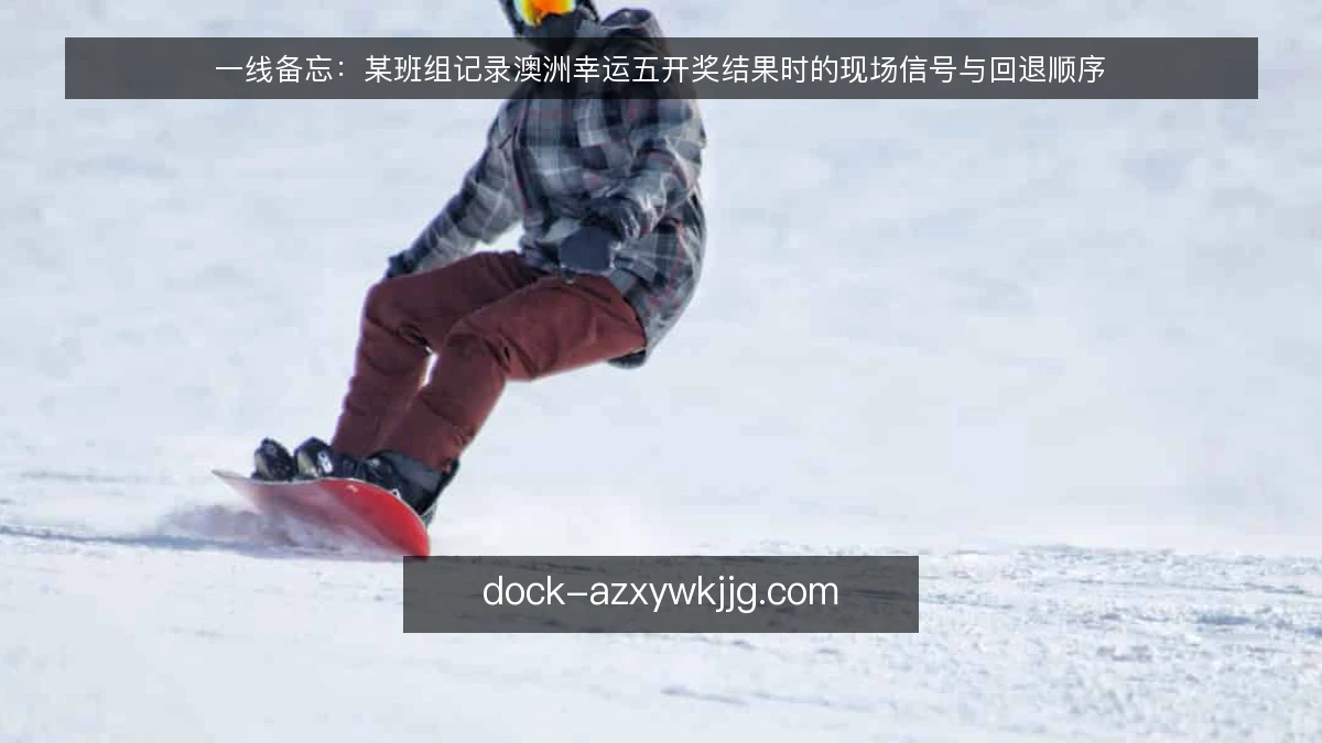 一线备忘：某班组记录澳洲幸运五开奖结果时的现场信号与回退顺序