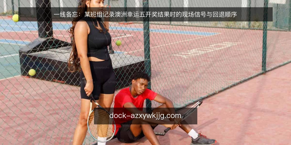 一线备忘：某班组记录澳洲幸运五开奖结果时的现场信号与回退顺序 — 现场先看哪些信号 配图