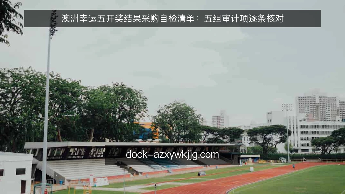 澳洲幸运五开奖结果采购自检清单:五组审计项逐条核对